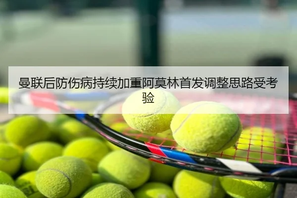 曼联后防伤病持续加重阿莫林首发调整思路受考验