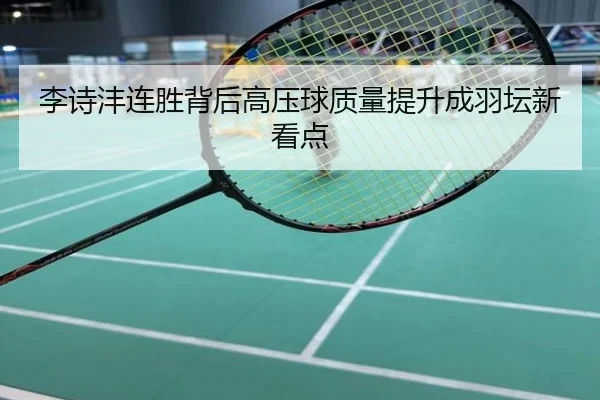 李诗沣连胜背后高压球质量提升成羽坛新看点