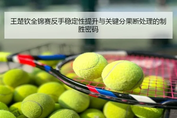 王楚钦全锦赛反手稳定性提升与关键分果断处理的制胜密码
